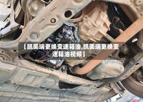【凯美瑞更换变速箱油,凯美瑞更换变速箱油视频】-第1张图片