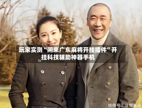 玩家实测“闲来广东麻将开挂插件”开挂科技辅助神器手机-第1张图片