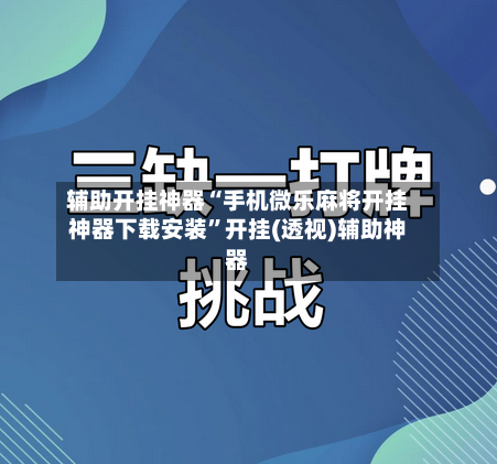 辅助开挂神器“手机微乐麻将开挂神器下载安装”开挂(透视)辅助神器-第1张图片