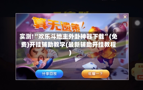 实测!“欢乐斗地主外卦神器下载	”(免费)开挂辅助教学(最新辅助开挂教程)-第1张图片