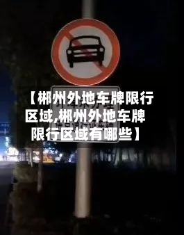 【郴州外地车牌限行区域,郴州外地车牌限行区域有哪些】-第1张图片