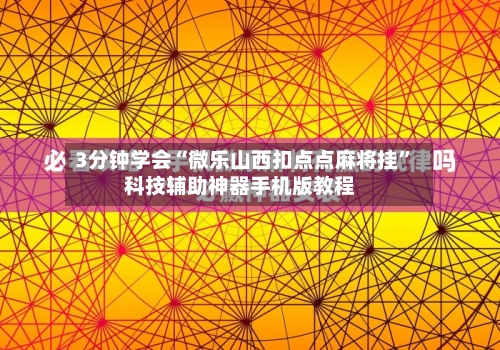3分钟学会“微乐山西扣点点麻将挂”科技辅助神器手机版教程-第1张图片