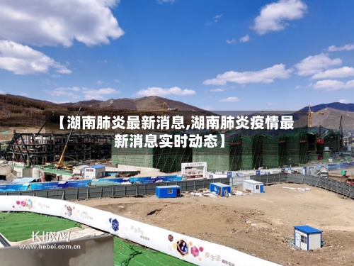 【湖南肺炎最新消息,湖南肺炎疫情最新消息实时动态】-第1张图片