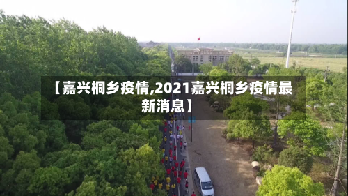 【嘉兴桐乡疫情,2021嘉兴桐乡疫情最新消息】-第1张图片