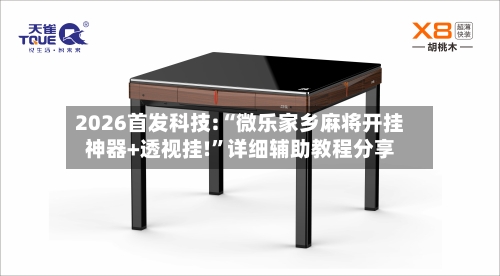 2026首发科技:“微乐家乡麻将开挂神器+透视挂!”详细辅助教程分享-第1张图片