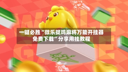 一键必胜“微乐捉鸡麻将万能开挂器免费下载	”分享用挂教程-第1张图片