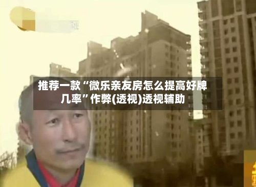 推荐一款“微乐亲友房怎么提高好牌几率	”作弊(透视)透视辅助-第1张图片