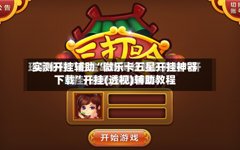 实测开挂辅助“微乐卡五星开挂神器下载”开挂(透视)辅助教程-第1张图片