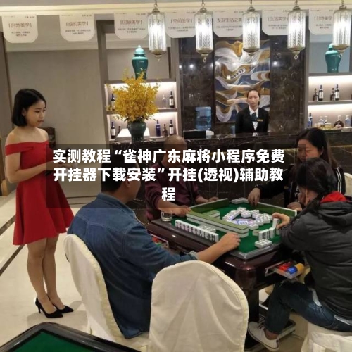 实测教程“雀神广东麻将小程序免费开挂器下载安装”开挂(透视)辅助教程-第1张图片