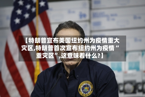 【特朗普宣布美国纽约州为疫情重大灾区,特朗普首次宣布纽约州为疫情“重灾区”,这意味着什么?】-第1张图片