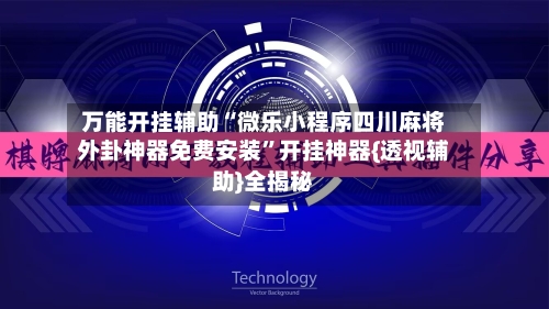 万能开挂辅助“微乐小程序四川麻将外卦神器免费安装	”开挂神器{透视辅助}全揭秘-第1张图片