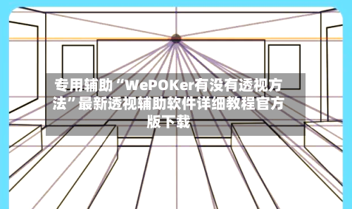 专用辅助“WePOKer有没有透视方法”最新透视辅助软件详细教程官方版下载-第1张图片