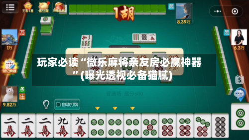玩家必读“微乐麻将亲友房必赢神器”(曝光透视必备猫腻)-第1张图片