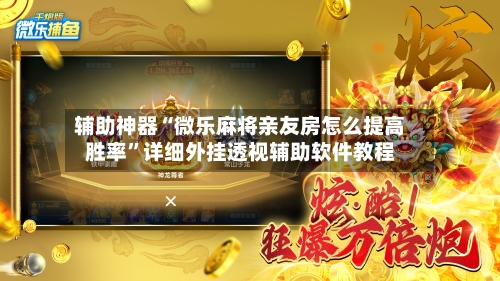 辅助神器“微乐麻将亲友房怎么提高胜率”详细外挂透视辅助软件教程-第1张图片