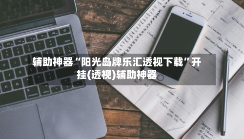 辅助神器“阳光岛牌乐汇透视下载	”开挂(透视)辅助神器-第1张图片