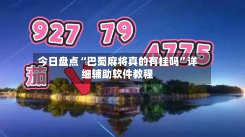 今日盘点“巴蜀麻将真的有挂吗”详细辅助软件教程-第1张图片
