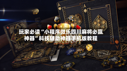玩家必读“小程序微乐四川麻将必赢神器”科技辅助神器手机版教程-第1张图片