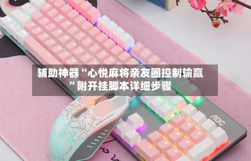 辅助神器“心悦麻将亲友圈控制输赢”附开挂脚本详细步骤-第1张图片