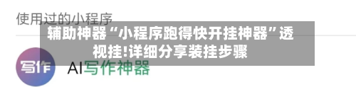 辅助神器“小程序跑得快开挂神器”透视挂!详细分享装挂步骤-第1张图片