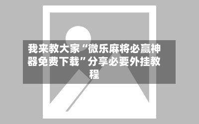 我来教大家“微乐麻将必赢神器免费下载	”分享必要外挂教程-第1张图片