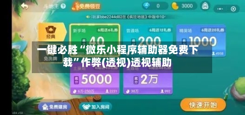 一键必胜“微乐小程序辅助器免费下载	”作弊(透视)透视辅助-第1张图片