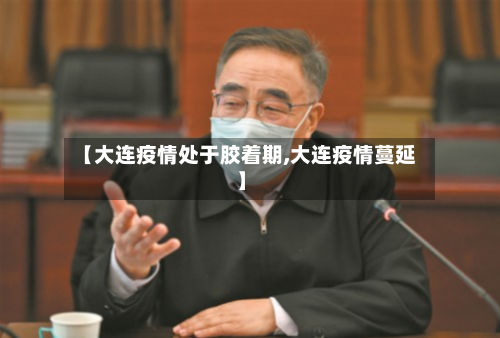 【大连疫情处于胶着期,大连疫情蔓延】-第1张图片