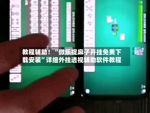 教程辅助！“微乐捉麻子开挂免费下载安装”详细外挂透视辅助软件教程-第1张图片