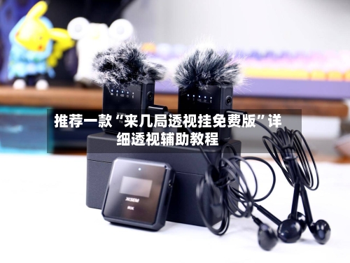 推荐一款“来几局透视挂免费版”详细透视辅助教程-第1张图片