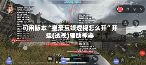 可用版本“皇豪互娱透视怎么开	”开挂(透视)辅助神器-第1张图片
