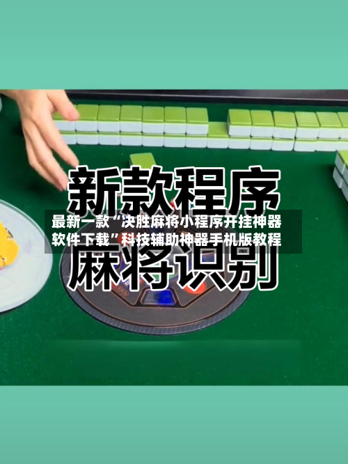 最新一款“决胜麻将小程序开挂神器软件下载	”科技辅助神器手机版教程-第1张图片