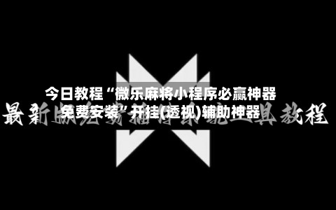 今日教程“微乐麻将小程序必赢神器免费安装	”开挂(透视)辅助神器-第1张图片