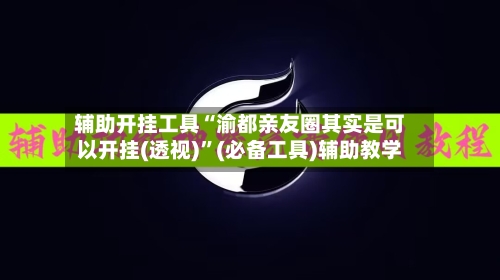 辅助开挂工具“渝都亲友圈其实是可以开挂(透视)”(必备工具)辅助教学-第1张图片