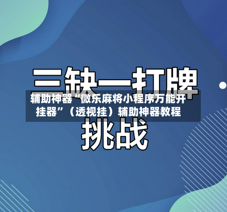 辅助神器“微乐麻将小程序万能开挂器”（透视挂）辅助神器教程-第1张图片