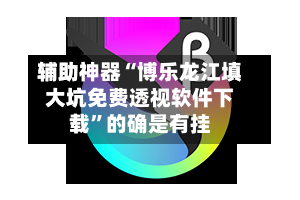 辅助神器“博乐龙江填大坑免费透视软件下载”的确是有挂-第1张图片