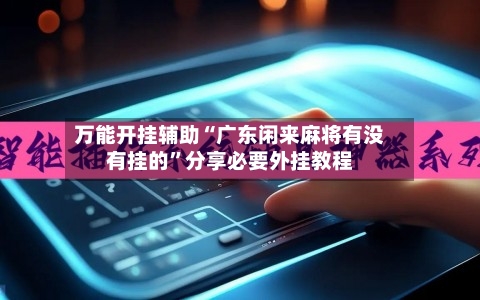 万能开挂辅助“广东闲来麻将有没有挂的	”分享必要外挂教程-第1张图片