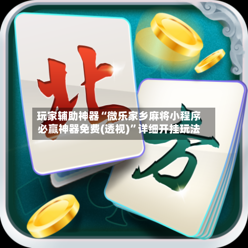 玩家辅助神器“微乐家乡麻将小程序必赢神器免费(透视)”详细开挂玩法-第1张图片