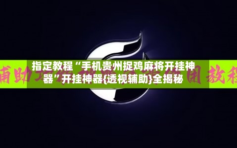指定教程“手机贵州捉鸡麻将开挂神器	”开挂神器{透视辅助}全揭秘-第1张图片