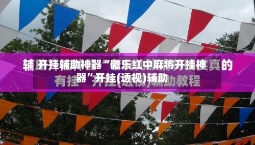 开挂辅助神器“微乐红中麻将开挂神器”开挂(透视)辅助-第1张图片
