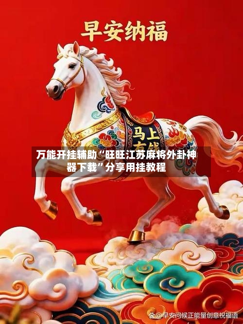 万能开挂辅助“旺旺江苏麻将外卦神器下载”分享用挂教程-第1张图片