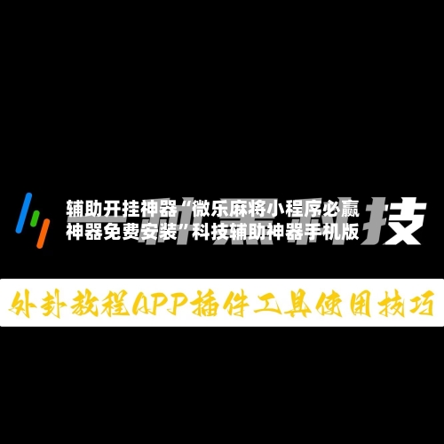 辅助开挂神器“微乐麻将小程序必赢神器免费安装	”科技辅助神器手机版-第1张图片