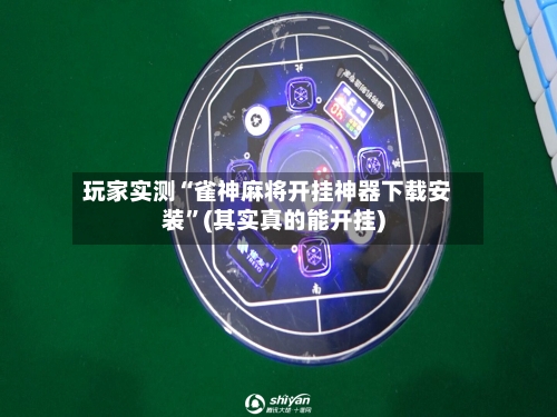 玩家实测“雀神麻将开挂神器下载安装”(其实真的能开挂)-第1张图片