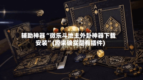 辅助神器“微乐斗地主外卦神器下载安装”(原来确实是有插件)-第1张图片