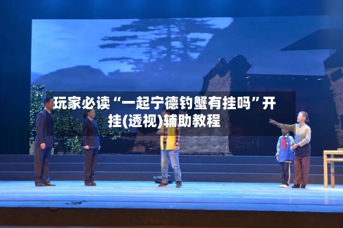 玩家必读“一起宁德钓蟹有挂吗	”开挂(透视)辅助教程-第1张图片