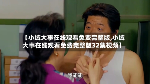 【小城大事在线观看免费完整版,小城大事在线观看免费完整版32集视频】-第1张图片