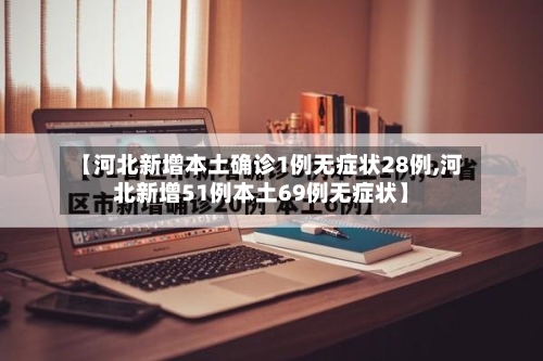 【河北新增本土确诊1例无症状28例,河北新增51例本土69例无症状】-第1张图片