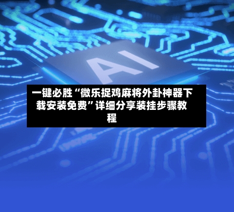 一键必胜“微乐捉鸡麻将外卦神器下载安装免费	”详细分享装挂步骤教程-第1张图片
