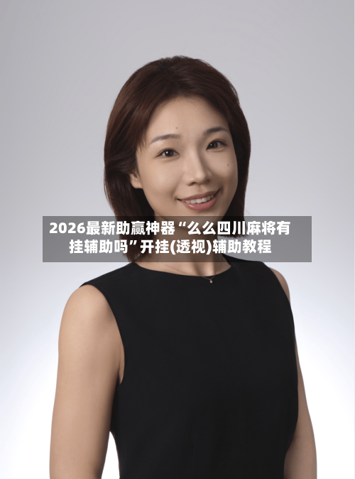 2026最新助赢神器“么么四川麻将有挂辅助吗”开挂(透视)辅助教程-第1张图片