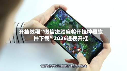 开挂教程“微信决胜麻将开挂神器软件下载”2026透视开挂-第1张图片