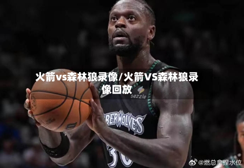 火箭vs森林狼录像/火箭VS森林狼录像回放-第1张图片