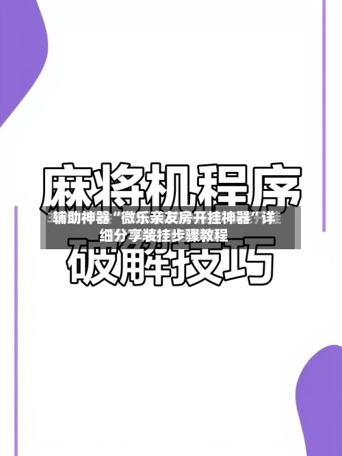 辅助神器“微乐亲友房开挂神器”详细分享装挂步骤教程-第1张图片